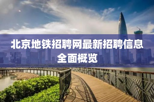 北京地鐵招聘網(wǎng)最新招聘信息全面概覽