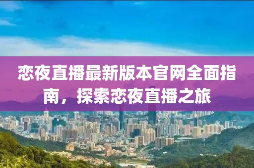 戀夜直播最新版本官網(wǎng)全面指南，探索戀夜直播之旅