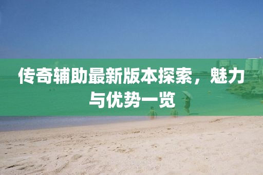 傳奇輔助最新版本探索，魅力與優(yōu)勢一覽