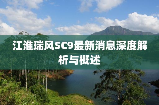 江淮瑞風(fēng)SC9最新消息深度解析與概述