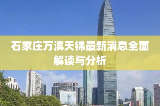 石家莊萬(wàn)濱天錦最新消息全面解讀與分析