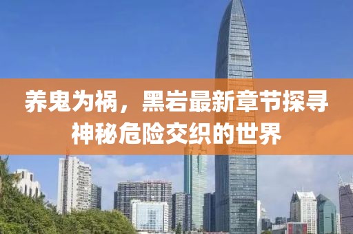養鬼為禍，黑巖最新章節探尋神秘危險交織的世界