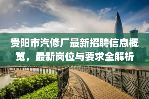 貴陽(yáng)市汽修廠(chǎng)最新招聘信息概覽，最新崗位與要求全解析