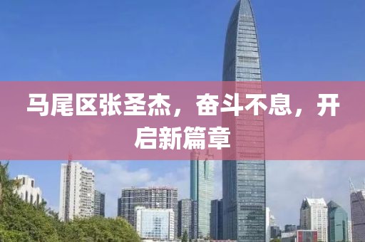 馬尾區張圣杰，奮斗不息，開(kāi)啟新篇章