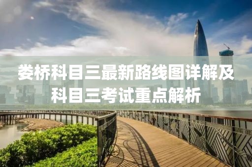 婁橋科目三最新路線(xiàn)圖詳解及科目三考試重點(diǎn)解析