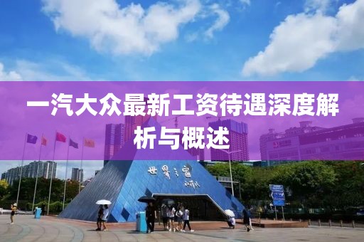 一汽大眾最新工資待遇深度解析與概述