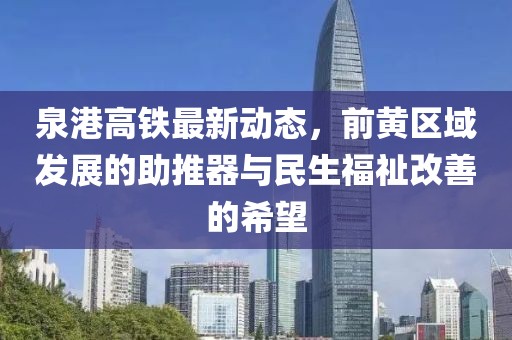 泉港高鐵最新動(dòng)態(tài)，前黃區域發(fā)展的助推器與民生福祉改善的希望
