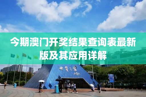 今期澳門(mén)開(kāi)獎結果查詢(xún)表最新版及其應用詳解