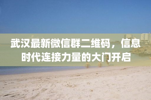 武漢最新微信群二維碼，信息時(shí)代連接力量的大門(mén)開(kāi)啟