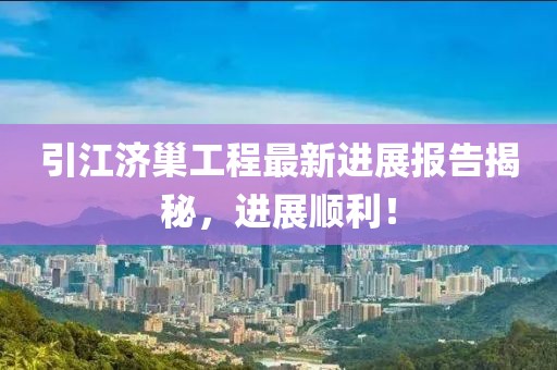 引江濟巢工程最新進(jìn)展報告揭秘，進(jìn)展順利！