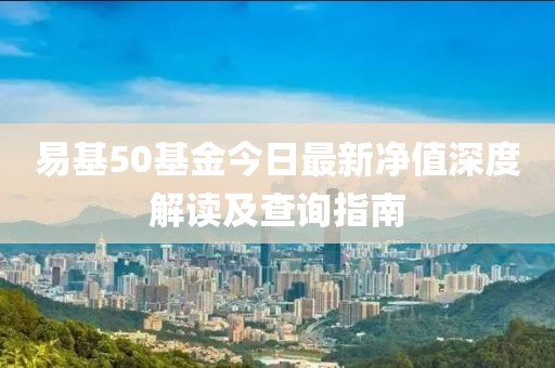 易基50基金今日最新凈值深度解讀及查詢(xún)指南