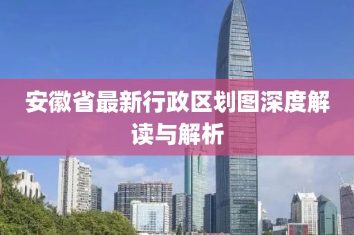 安徽省最新行政區劃圖深度解讀與解析