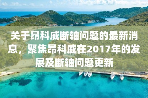 關(guān)于昂科威斷軸問(wèn)題的最新消息，聚焦昂科威在2017年的發(fā)展及斷軸問(wèn)題更新