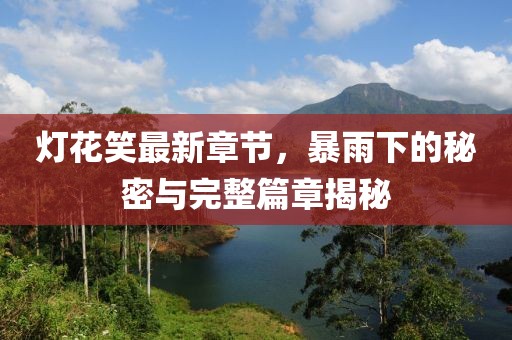 燈花笑最新章節，暴雨下的秘密與完整篇章揭秘