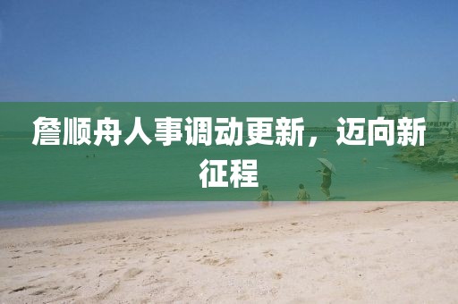 詹順舟人事調動(dòng)更新，邁向新征程