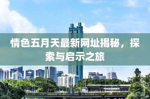 情色五月天最新網(wǎng)址揭秘，探索與啟示之旅