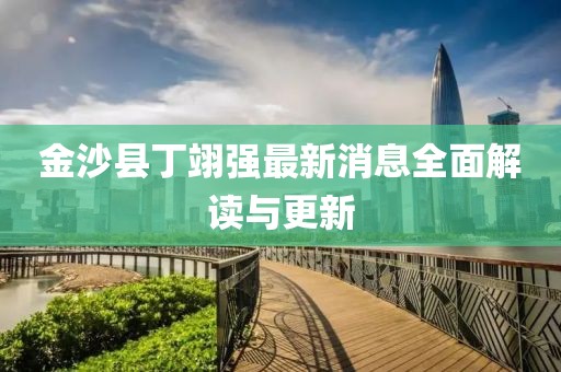 金沙縣丁翊強最新消息全面解讀與更新