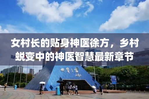 女村長(cháng)的貼身神醫徐方，鄉村蛻變中的神醫智慧最新章節