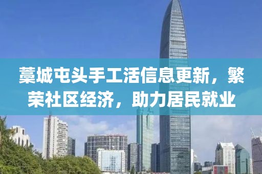 藁城屯頭手工活信息更新，繁榮社區經(jīng)濟，助力居民就業(yè)