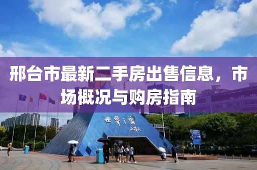 邢臺市最新二手房出售信息，市場(chǎng)概況與購房指南