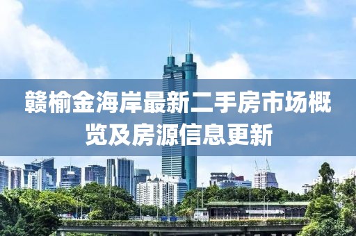 贛榆金海岸最新二手房市場(chǎng)概覽及房源信息更新