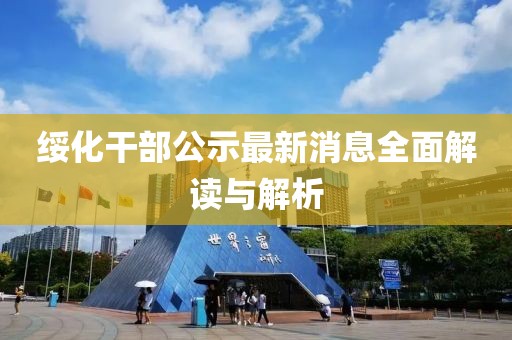 綏化干部公示最新消息全面解讀與解析