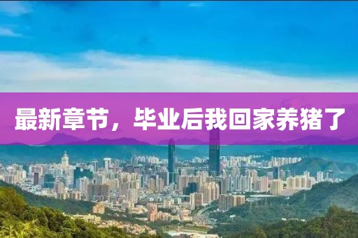 最新章節，畢業(yè)后我回家養豬了