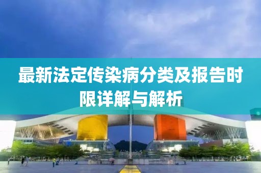 最新法定傳染病分類(lèi)及報告時(shí)限詳解與解析