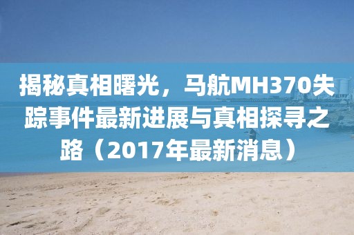 揭秘真相曙光，馬航MH370失蹤事件最新進(jìn)展與真相探尋之路（2017年最新消息）