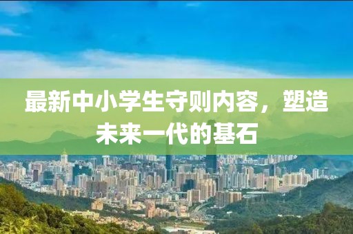 最新中小學(xué)生守則內容，塑造未來(lái)一代的基石