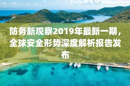 防務(wù)新觀(guān)察2019年最新一期，全球安全形勢深度解析報告發(fā)布