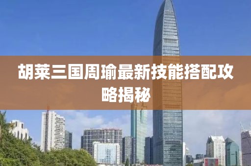 胡萊三國周瑜最新技能搭配攻略揭秘