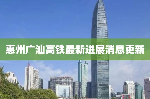 惠州廣汕高鐵最新進(jìn)展消息更新