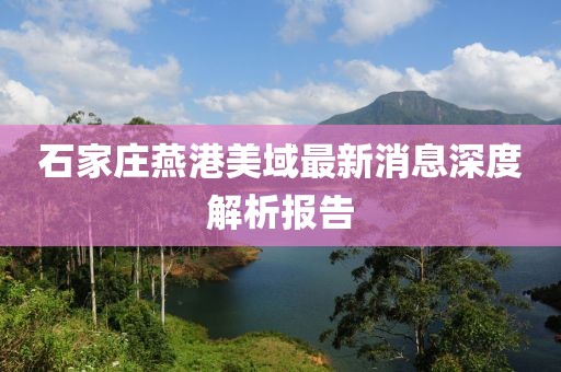 石家莊燕港美域最新消息深度解析報告