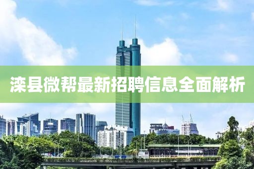 灤縣微幫最新招聘信息全面解析