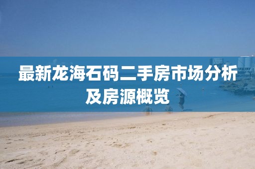 最新龍海石碼二手房市場(chǎng)分析及房源概覽