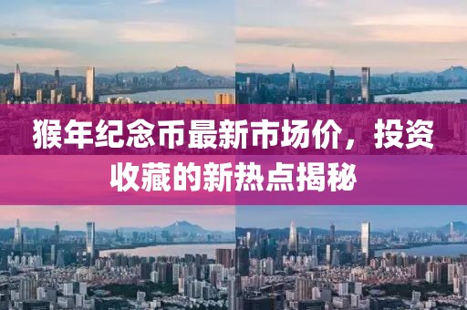 猴年紀念幣最新市場(chǎng)價(jià)，投資收藏的新熱點(diǎn)揭秘