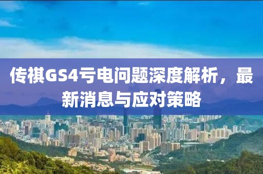 傳祺GS4虧電問(wèn)題深度解析，最新消息與應對策略