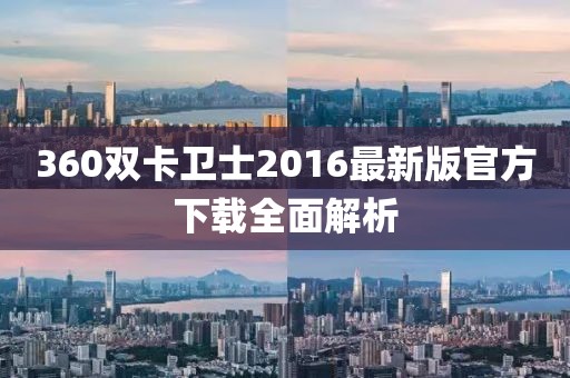 360雙卡衛士2016最新版官方下載全面解析