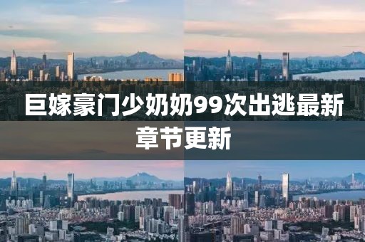 巨嫁豪門(mén)少奶奶99次出逃最新章節更新