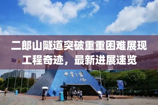 二郎山隧道突破重重困難展現工程奇跡，最新進(jìn)展速覽