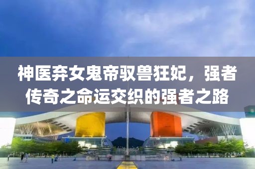 神醫棄女鬼帝馭獸狂妃，強者傳奇之命運交織的強者之路