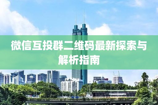 微信互投群二維碼最新探索與解析指南