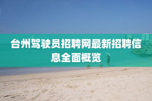 臺州駕駛員招聘網(wǎng)最新招聘信息全面概覽