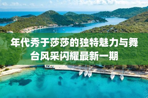 年代秀于莎莎的獨特魅力與舞臺風(fēng)采閃耀最新一期