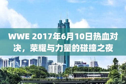 WWE 2017年6月10日熱血對決，榮耀與力量的碰撞之夜
