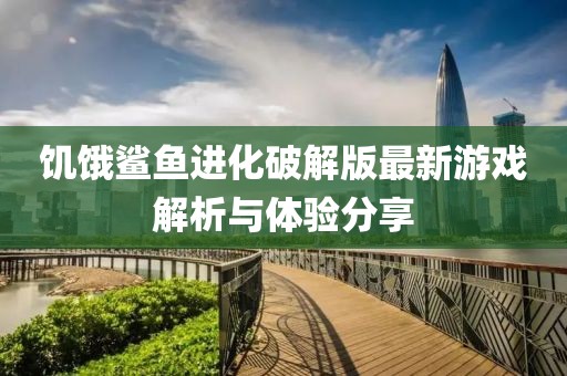 饑餓鯊魚(yú)進(jìn)化破解版最新游戲解析與體驗分享