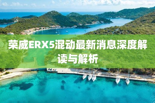 榮威ERX5混動(dòng)最新消息深度解讀與解析