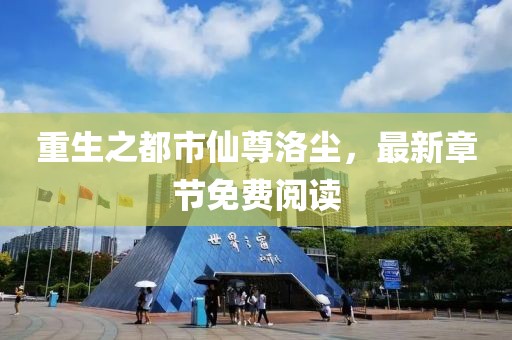 重生之都市仙尊洛塵，最新章節免費閱讀