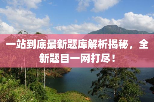 一站到底最新題庫解析揭秘，全新題目一網(wǎng)打盡！